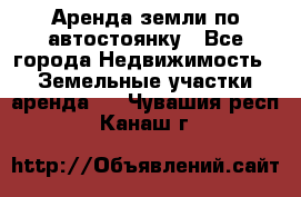 Аренда земли по автостоянку - Все города Недвижимость » Земельные участки аренда   . Чувашия респ.,Канаш г.